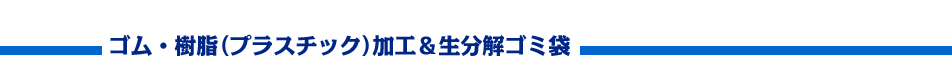 ゴム・樹脂(プラスチック)加工＆生分解ゴミ袋