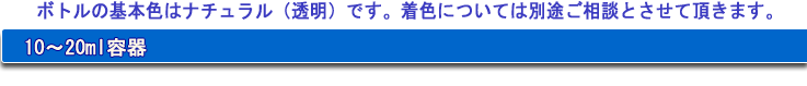 ボトルの基本色はナチュラル（透明）です。着色については別途ご相談とさせて頂きます。